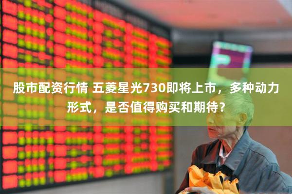 股市配资行情 五菱星光730即将上市，多种动力形式，是否值得购买和期待？
